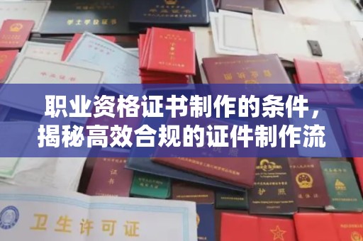 饶平职业资格证书制作的条件，揭秘高效合规的证件制作流程